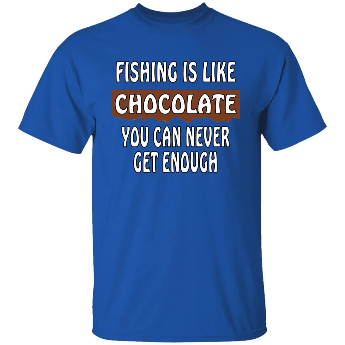 Fishing Is Like Chocolate You Can Never Get Enough T-Shirt w