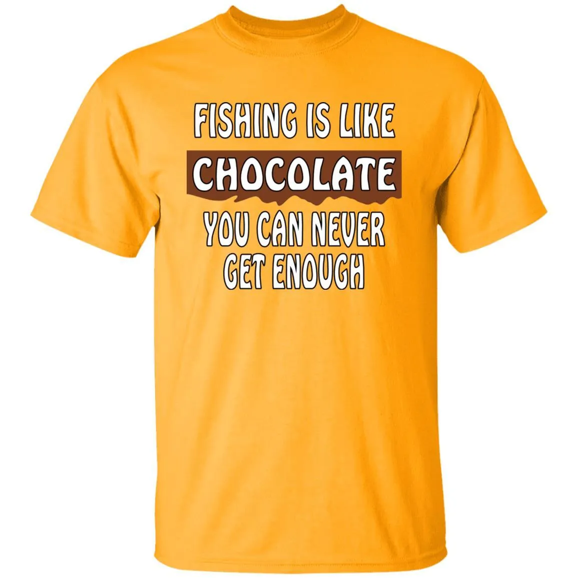 Fishing Is Like Chocolate You Can Never Get Enough T-Shirt w