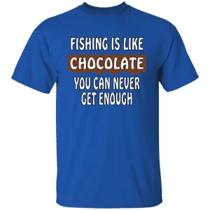 Fishing Is Like Chocolate You Can Never Get Enough T-Shirt w