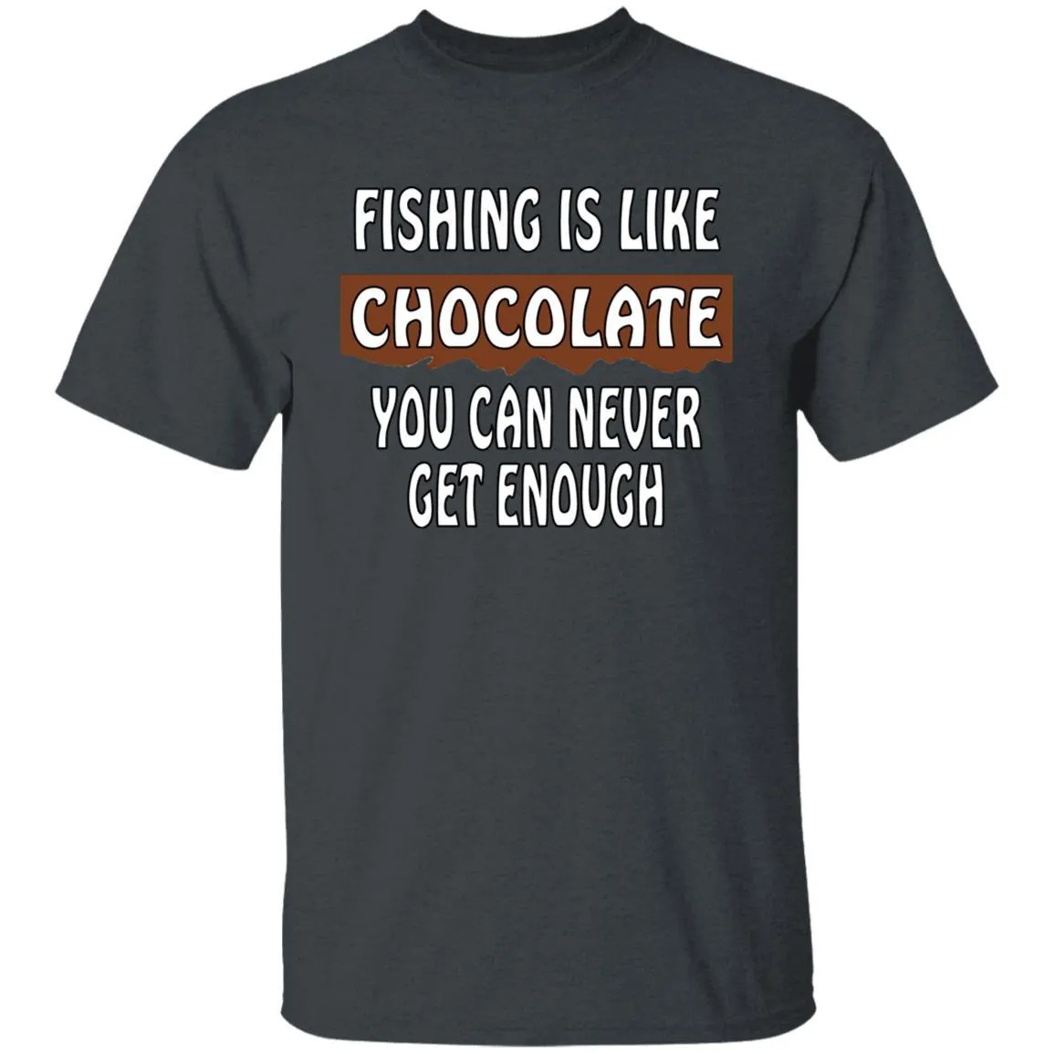 Fishing Is Like Chocolate You Can Never Get Enough T-Shirt w