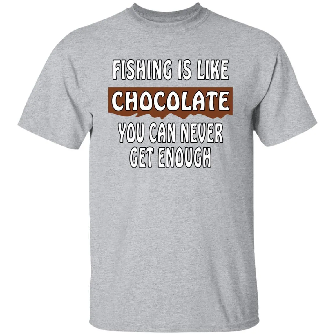 Fishing Is Like Chocolate You Can Never Get Enough T-Shirt w
