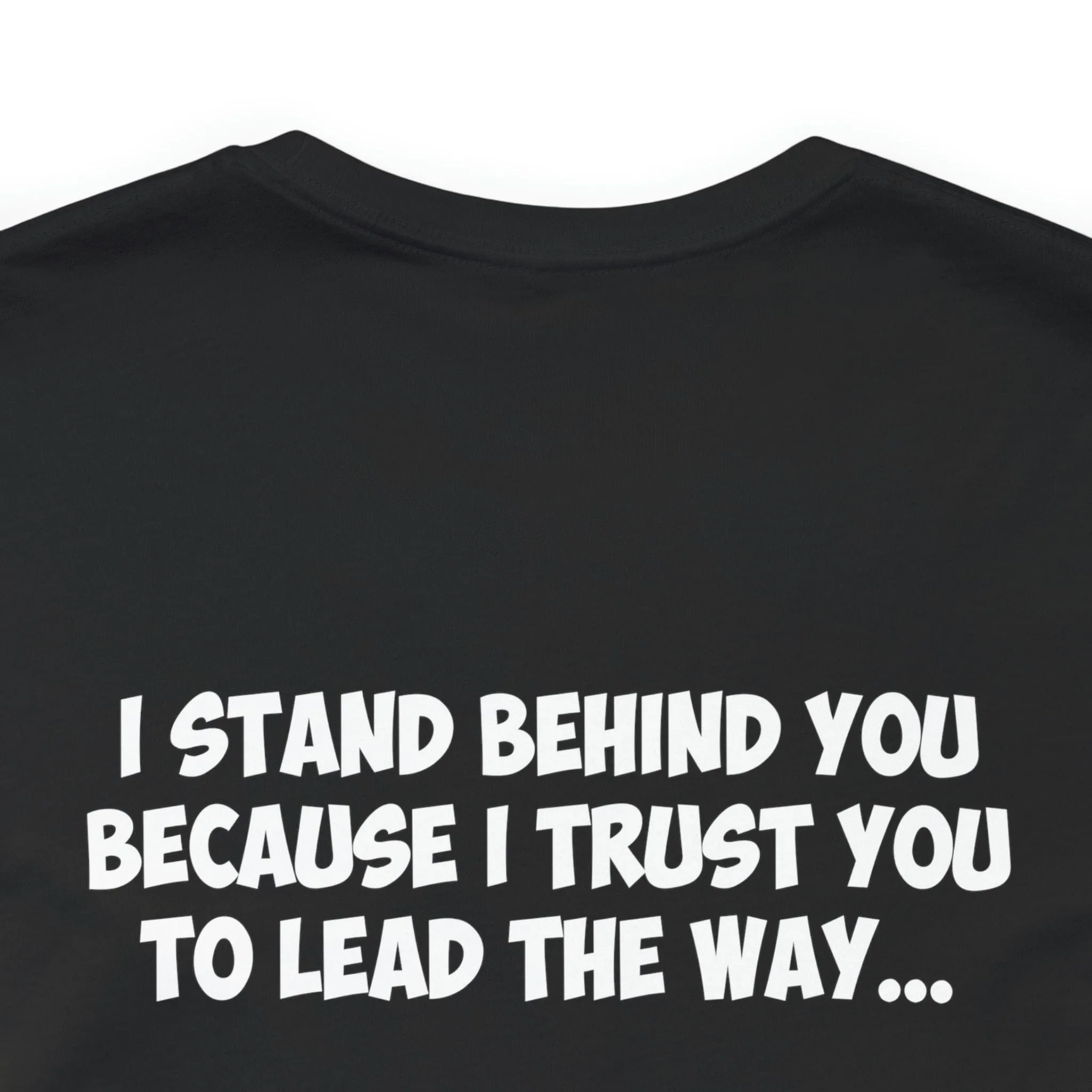 I Stand Behind You Because I Trust You To Lead The Way...